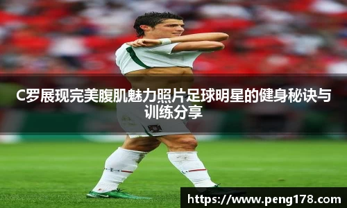C罗展现完美腹肌魅力照片足球明星的健身秘诀与训练分享
