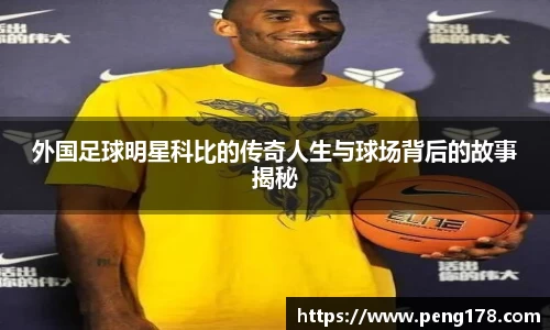 外国足球明星科比的传奇人生与球场背后的故事揭秘